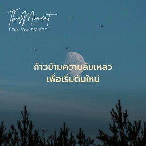 ก้าวข้ามความล้มเหลว เพื่อการเริ่มต้นใหม่ | I Feel You Podcast Season 2 EP.2