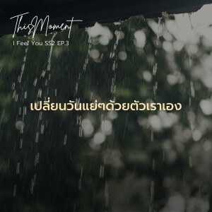 เปลี่ยนวันแย่ๆด้วยตัวเราเอง | I Feel You Podcast Season 2 EP.3