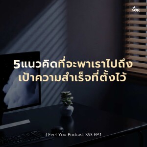 5 แนวคิดที่จะพาเราไปถึงเป้าความสำเร็จที่ตั้งไว้ | I Feel You Podcast Season 3 EP.1