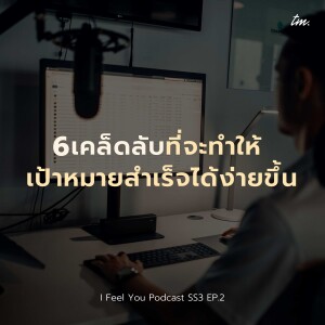 6 เคล็ดลับที่จะทำให้เป้าหมายสำเร็จได้ง่ายขึ้น | I Feel You Podcast Season 3 EP.2