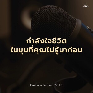 เพราะชีวิตขับเคลื่อนด้วยกำลังใจ | I Feel You Podcast Season 3 EP.2