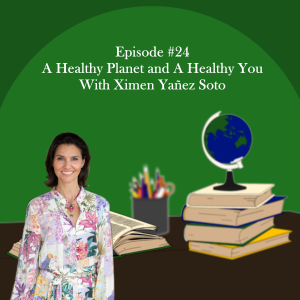 A Healthy Planet and A Healthy You With Ximena Yañez Soto