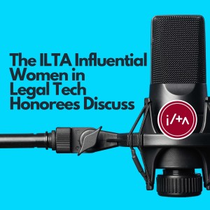 The ILTA Influential Women in Legal Tech Honorees Discuss: Episode #2 - Data, Algorithm, and Legal texts: How can we utilize them to improve justice