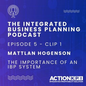 Ep. 5 - Clip 1 - The Importance of an Integrated Business Planning System - Mattlan Hogenson