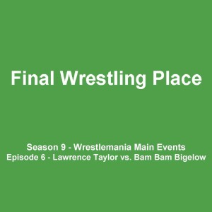 S9E6 - Wrestlemania Main Events (Lawrence Taylor vs. Bam Bam Bigelow