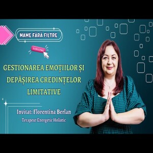 Gestionarea Emoțiilor și Depășirea Credințelor Limitative, cu Florentina Berlan, E09