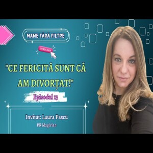 ”Ce Fericită sunt că Am Divorțat!”, cu Laura Pascu, E13