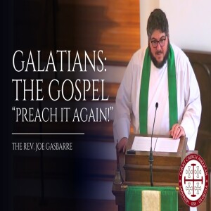 Galatians: The Gospel, “Preach it again!” — Sermon by Rev. Joe Gasbarre