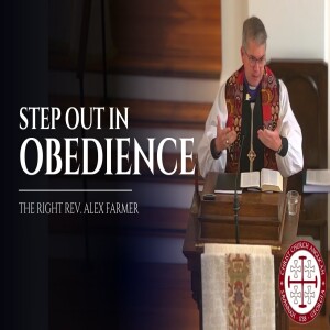 Step Out in Obedience — Sermon by the Right Rev. Alex Farmer, Bishop