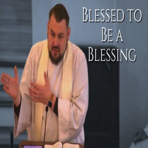Blessed to Be a Blessing — Sermon by Rev. Bryan Biba