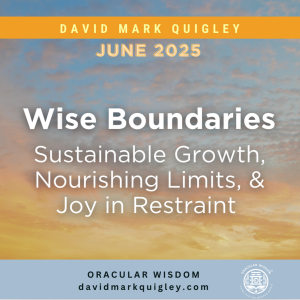 Wise Boundaries | Sustainable Growth, Nourishing Limits, & Joy in Restraint | Oracular Wisdom | David Mark Quigley