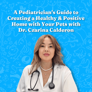 A Pediatrician's Guide to Creating a Healthy and Positive Home with Your Pets, with Dr. Czarina Calderon