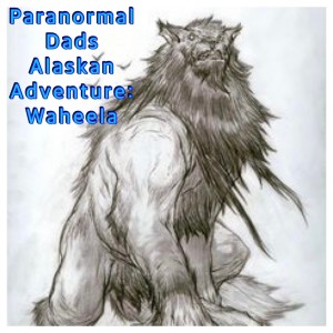 Paranormal Dads: Alaskan Adventure - Waheela - Episode 68