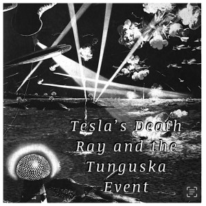 Tesla’s Death Ray and the Tunguska Event - Episode 72