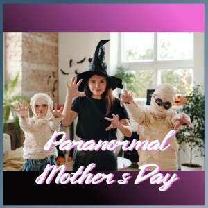 Paranormal Mother’s Day Special - Episode 71