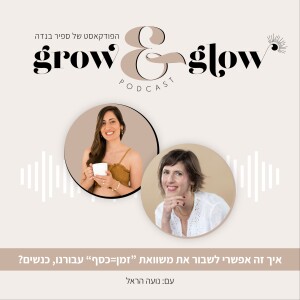 13. איך אפשר לשבור את משוואת ה"זמן=כסף" בעסק שלנו, דווקא עכשיו, ודווקא כנשים? | עם: נועה הראל