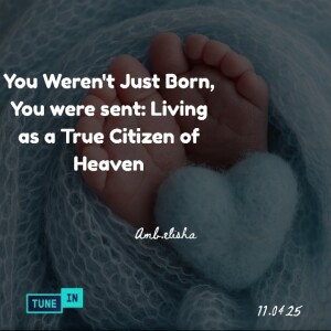 You Weren't Just Born, You were sent: Living as a True Citizen of Heaven • Amb. Elisha