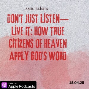 Don't Just Listen—Live It: How True Citizens of Heaven Apply God’s Word • Amb. Elisha