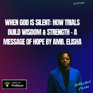 When God Is Silent: How Trials Build Wisdom & Strength – A Message of Hope by Amb. Elisha