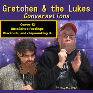 Convo-12 - Unsolicited feedings, black outs, and chipmunking it.