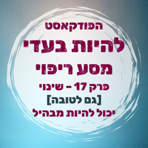 פרק 17 - שינוי [גם לטובה] יכול להיות מבהיל