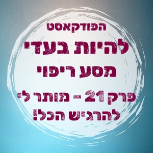 פרק 21 - מותר לי להרגיש הכל!