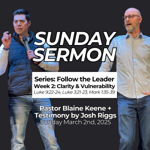 Follow the Leader // Week 2: Clarity & Vulnerability // Pastor Blaine Keene + Testimony by Josh Riggs