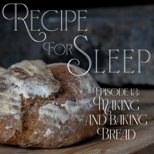 Episode 13: Bread Making and Bread Baking to fall asleep to.