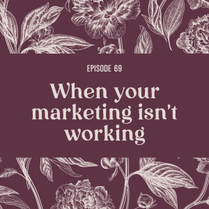 69 | What to do when your marketing isn’t working
