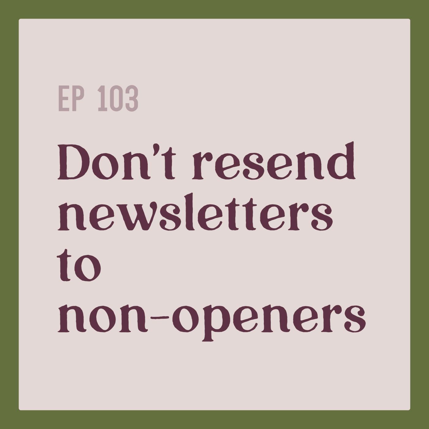 103 | Why You Shouldn't Resend Newsletters to Non-Openers