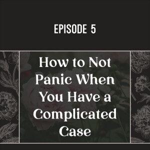 5 | How to Not Panic When You Have a Complicated Case