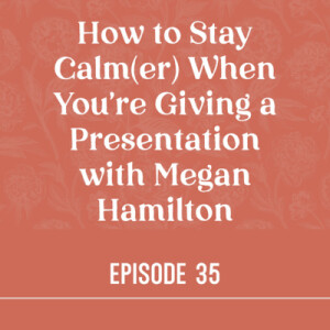 35 | How to Stay Calm(er) When You’re Giving a Presentation with Megan Hamilton