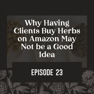 23 | Why Having Your Clients Buy Herbs on Amazon May Not be a Good Idea