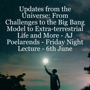 Updates from the Universe: From Challenges to the Big Bang Model to Extra-terrestrial Life and More - AJ Poelarends - Friday Night Lecture - 6th June