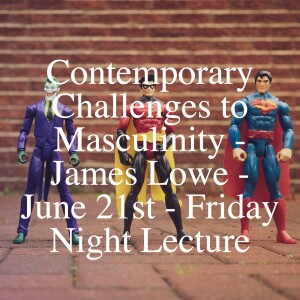 Contemporary Challenges to Masculinity - James Lowe - June 21st - Friday Night Lecture