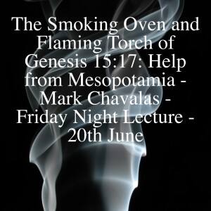 The Smoking Oven and Flaming Torch of Genesis 15:17: Help from Mesopotamia - Mark Chavalas - Friday Night Lecture - 20th June