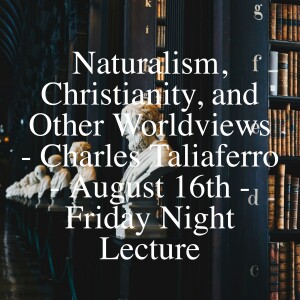 Naturalism, Christianity, and Other Worldviews - Charles Taliaferro - August 16th - Friday Night Lecture