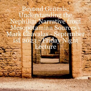 Beyond Genesis; Understanding the Nephilim Narrative from Mesopotamian Sources - Mark Chavalas - September 1st 2023 - Friday Night Lecture