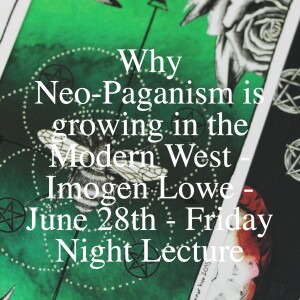 Why Neo-Paganism is growing in the Modern West - Imogen Lowe - June 28th - Friday Night Lecture