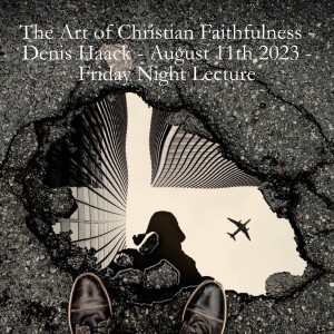 The Art of Christian Faithfulness - Denis Haack - August 11th 2023 - Friday Night Lecture