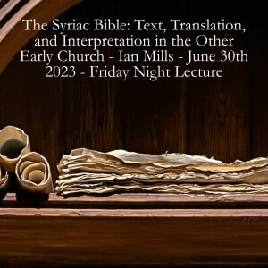 The Syriac Bible: Text, Translation, and Interpretation in the Other Early Church - Ian Mills - June 30th 2023 - Friday Night Lecture