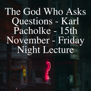 The God Who Asks Questions - Karl Pacholke - 15th November - Friday Night Lectureure