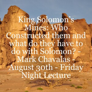 King Solomon’s Mines: Who Constructed them and what do they have to do with Solomon? - Mark Chavalas - August 30th - Friday Night Lecture