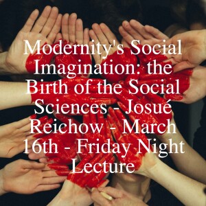 Modernity's Social Imagination: the Birth of the Social Sciences - Josué Reichow - March 16th - Friday Night Lecture