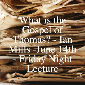 What is the Gospel of Thomas? - Ian Mills - June 14th -  Friday Night Lecture