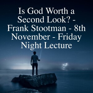 Is God Worth a Second Look? - Frank Stootman - 8th November - Friday Night Lecture