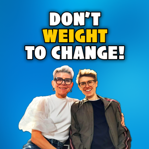 Episode 28: Don't Weight to Change!