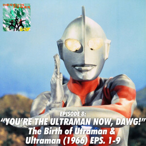 Episode 8: “You’re the Ultraman Now, Dawg!” | “The Birth of Ultraman” & Ultraman (1966) Eps. 1-9