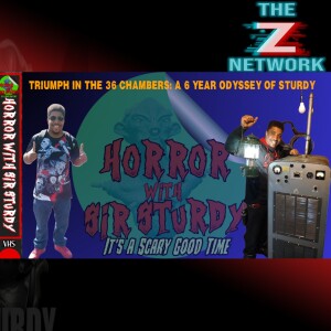 HORROR WITH SIR. STURDY EPISODE 463 TRIUMPH IN THE 36 CHAMBERS: A 6 YEAR ODYSSEY OF STURDY