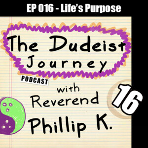 EP - 016 - Life’s Purpose - The Dudeist Journey Podcast w/ Rev. Phillip K.